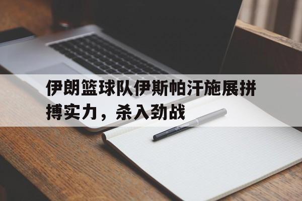 开云sport-伊朗篮球队伊斯帕汗施展拼搏实力，杀入劲战
